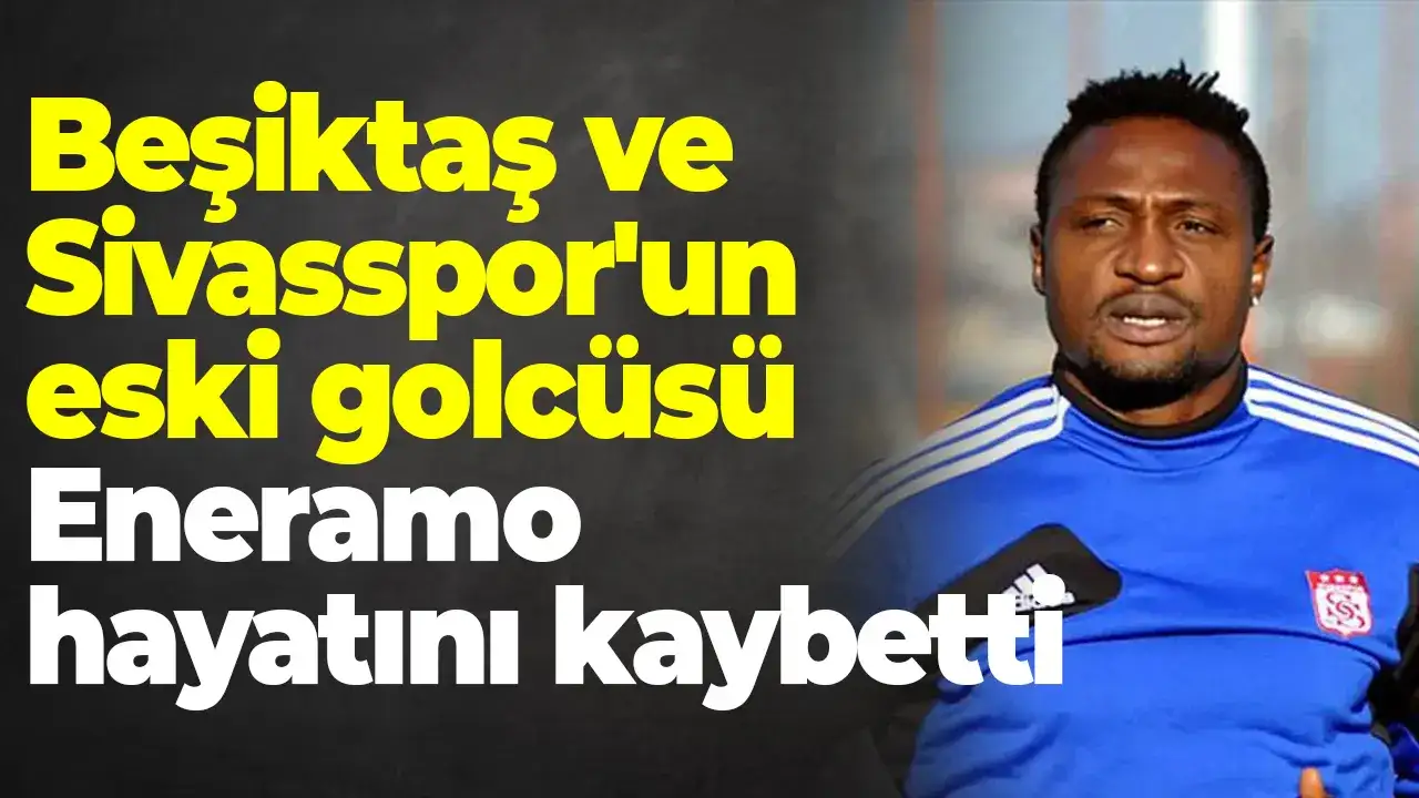 Beşiktaş ve Sivasspor'un eski golcüsü Eneramo hayatını kaybetti