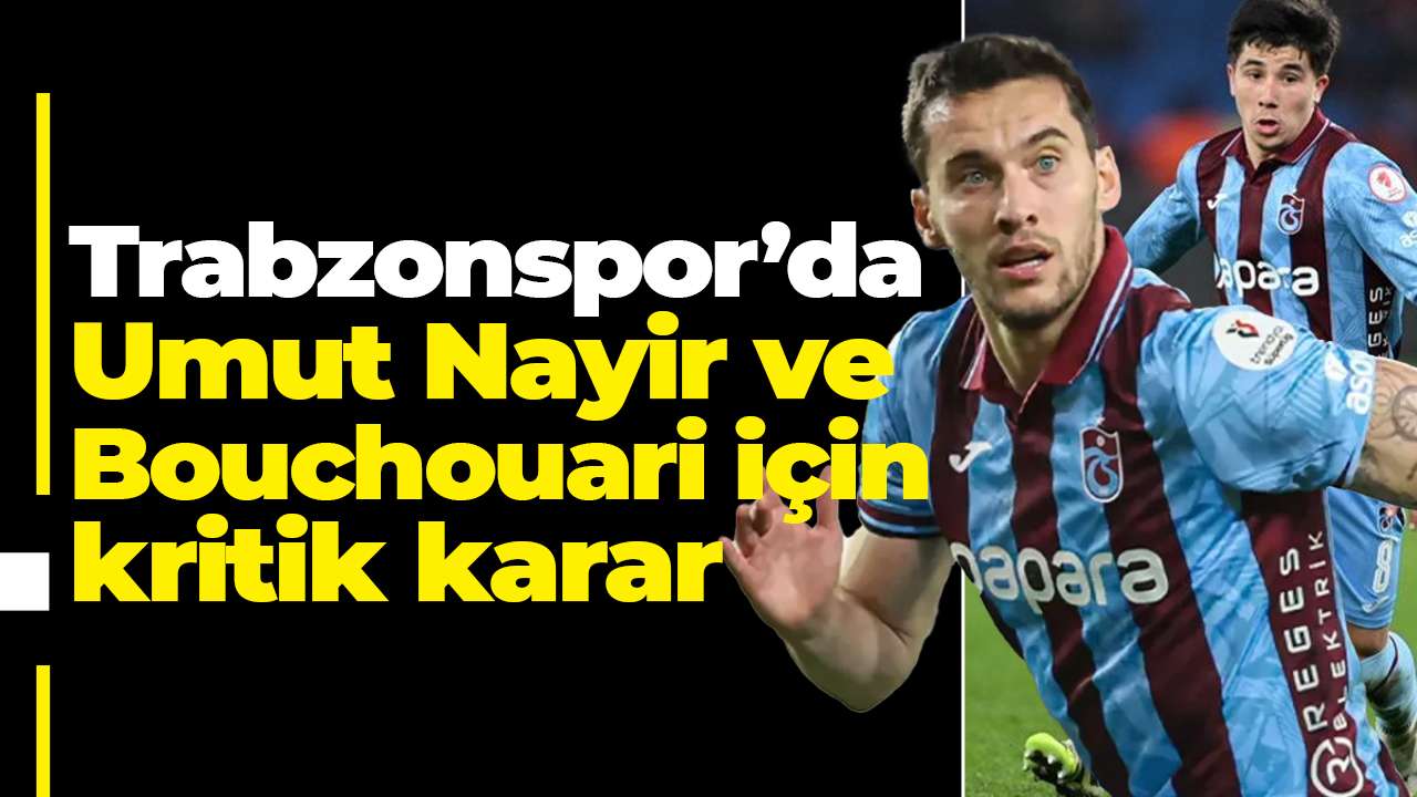 Trabzonspor’da Umut Nayir ve Bouchouari için kritik karar