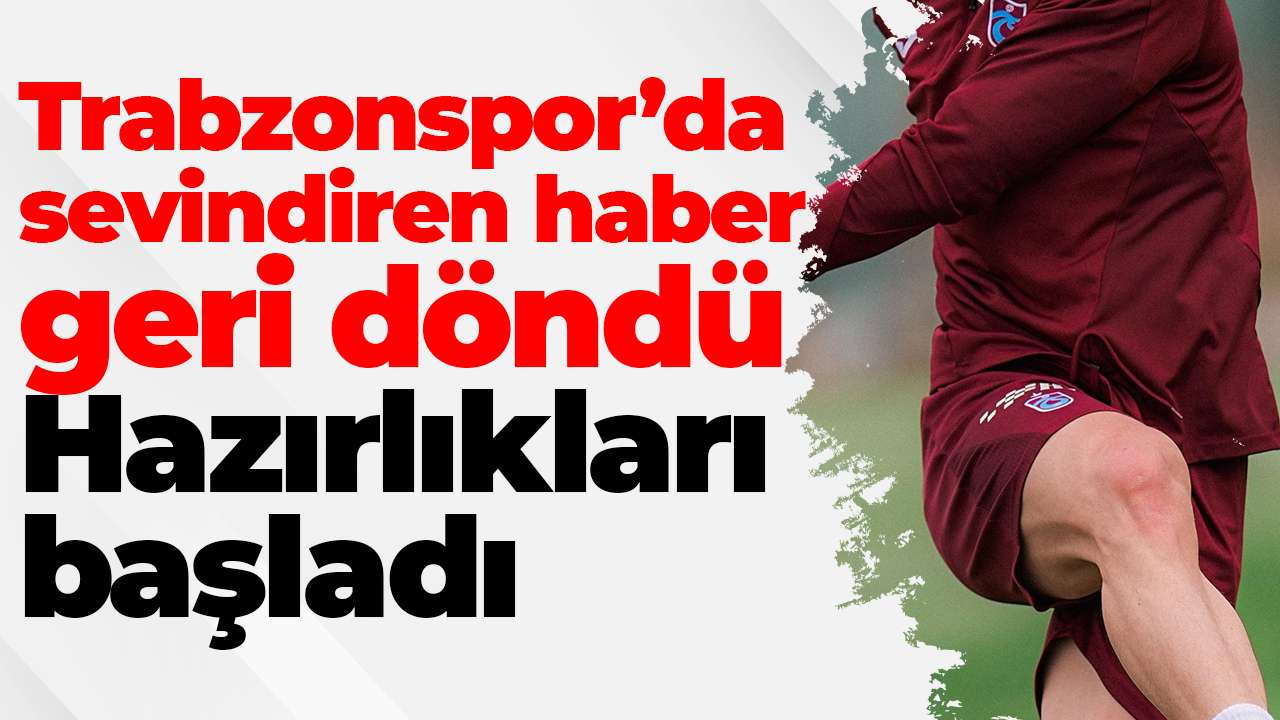 Trabzonspor’da sevindiren haber geri döndü: Hazırlıkları başladı