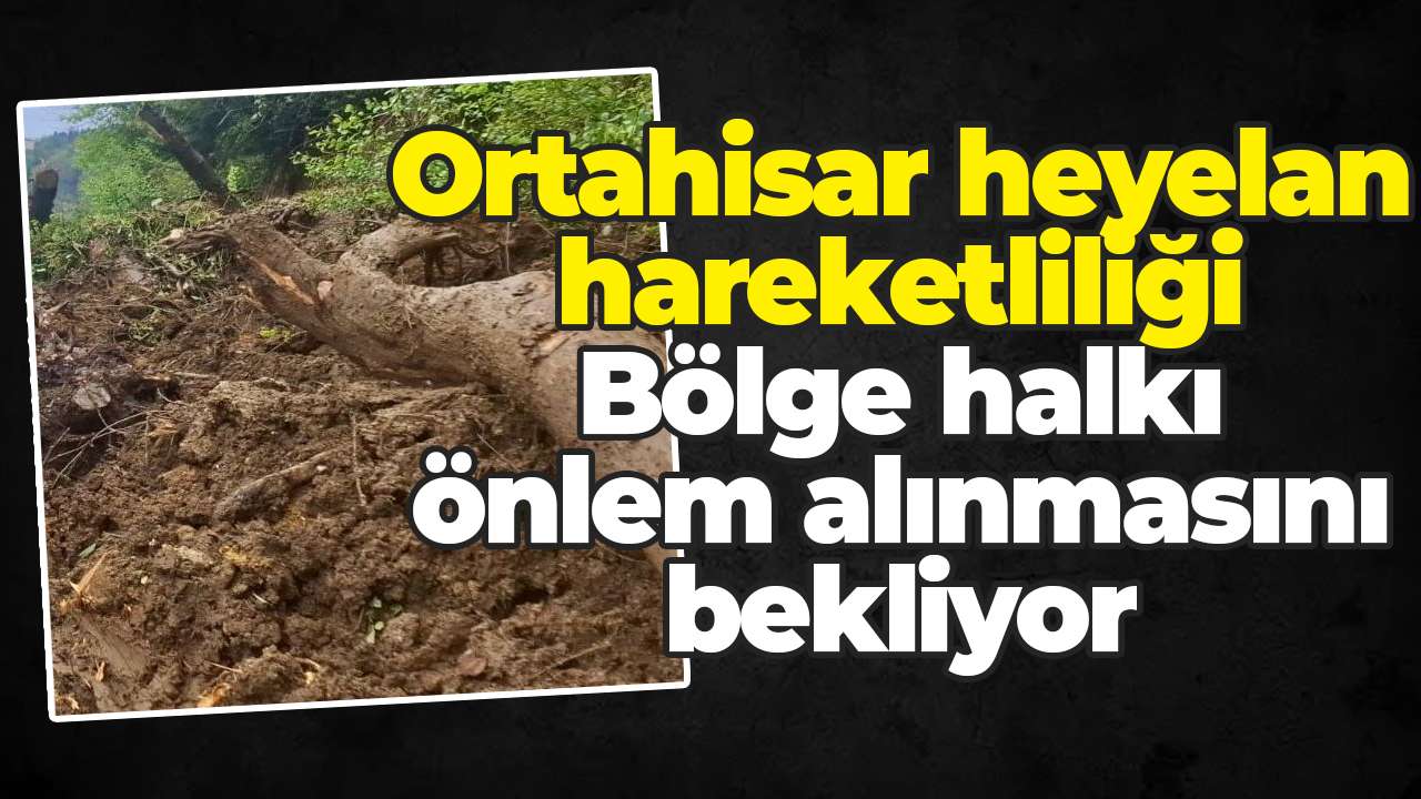 Ortahisar heyelan hareketliliği: Bölge halkı önlem alınmasını bekliyor