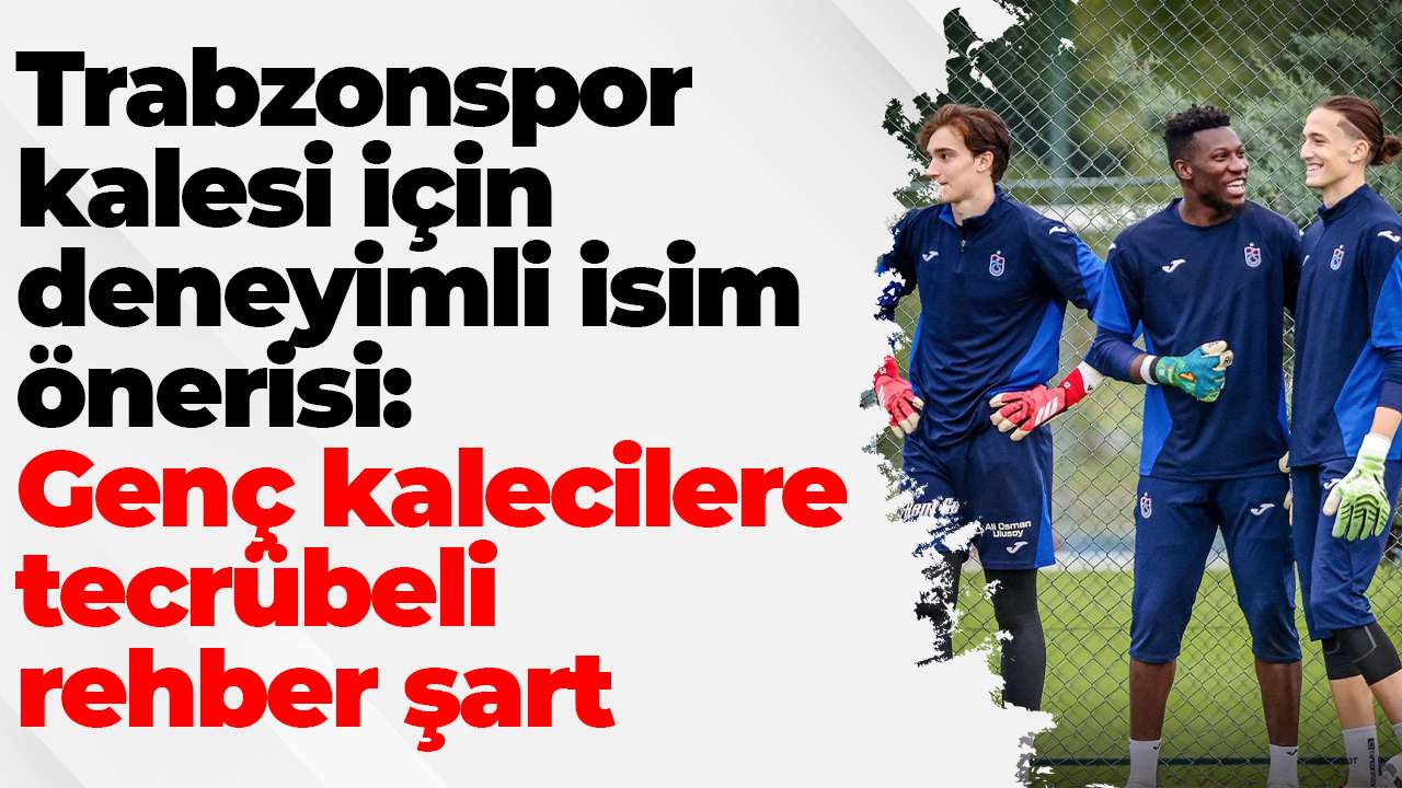 Trabzonspor kalesi için deneyimli isim önerisi: Genç kalecilere tecrübeli rehber şart
