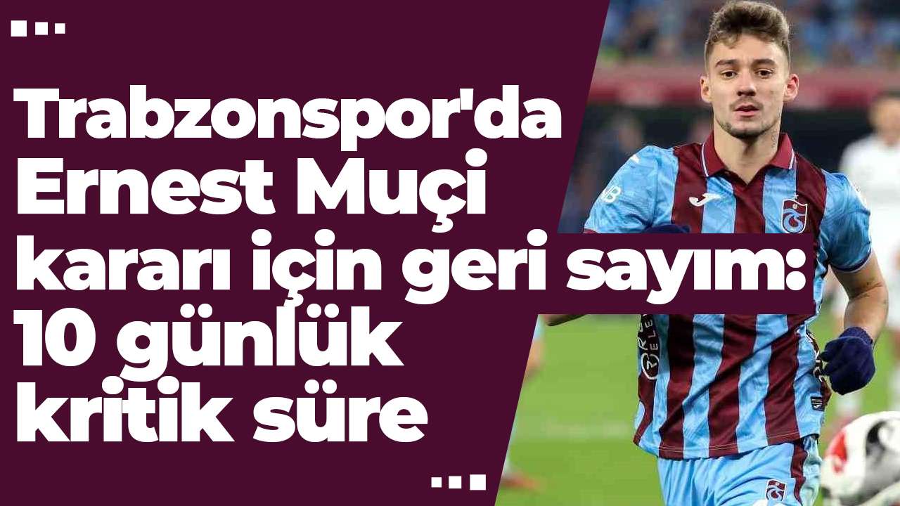 Trabzonspor'da Ernest Muçi kararı için geri sayım: 10 günlük kritik süre