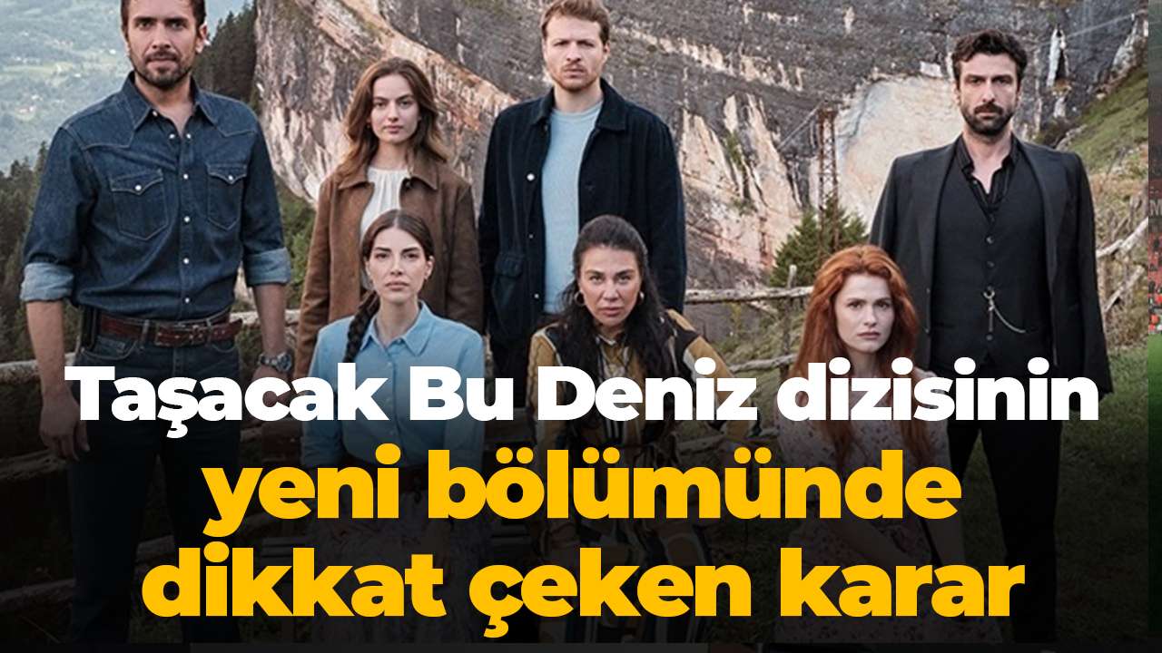 Taşacak Bu Deniz dizisinin yeni bölümünde dikkat çeken karar