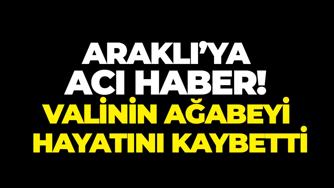 Araklı’ya acı haber: Valinin ağabeyi hayatını kaybetti
