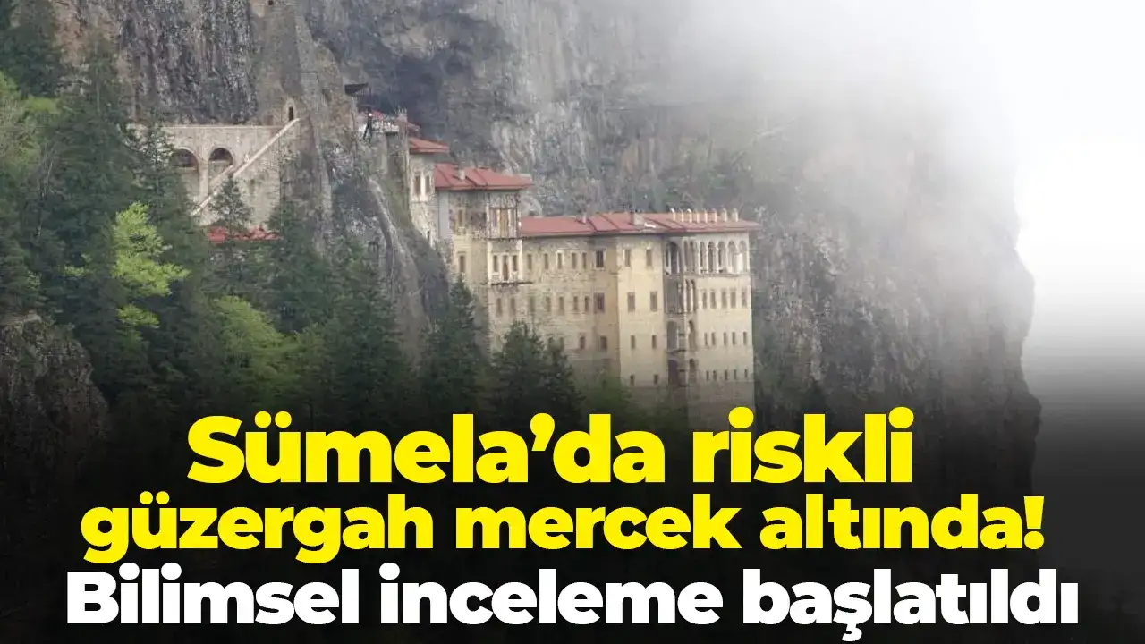 Sümela’da riskli güzergah mercek altında: Bilimsel inceleme başlatıldı
