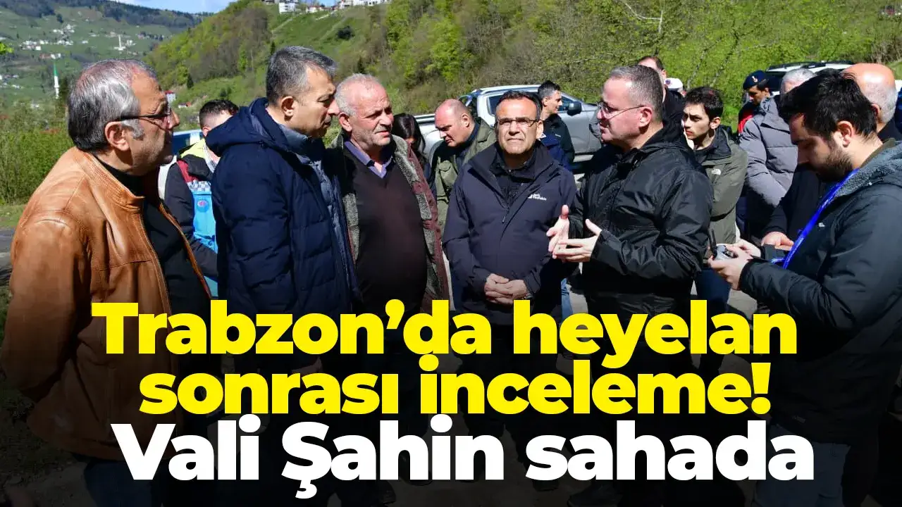Trabzon’da heyelan sonrası inceleme! Vali Şahin sahada