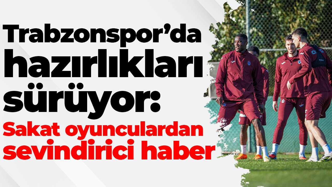 Trabzonspor’da hazırlıkları sürüyor: Sakat oyunculardan sevindirici haber