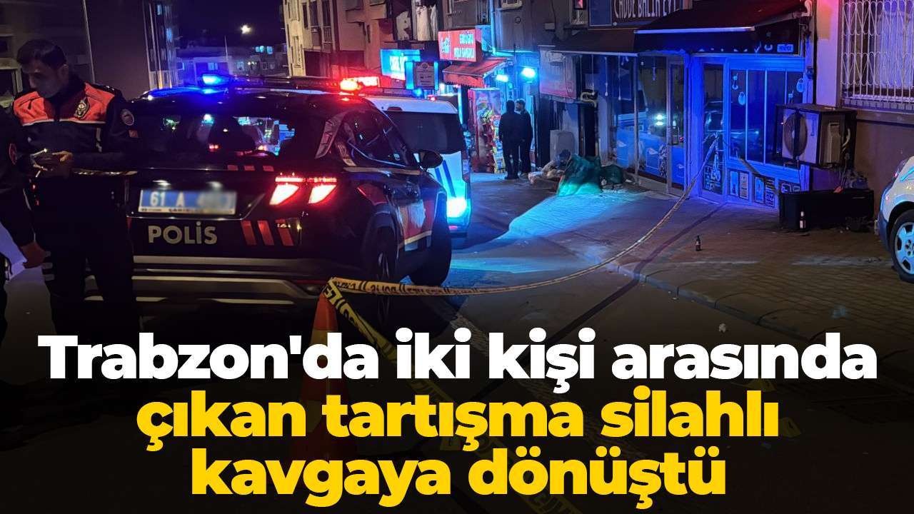 Trabzon'da iki kişi arasında çıkan tartışma silahlı kavgaya dönüştü