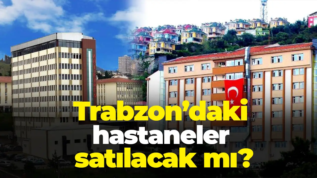 Trabzon’daki hastaneler satılacak mı?