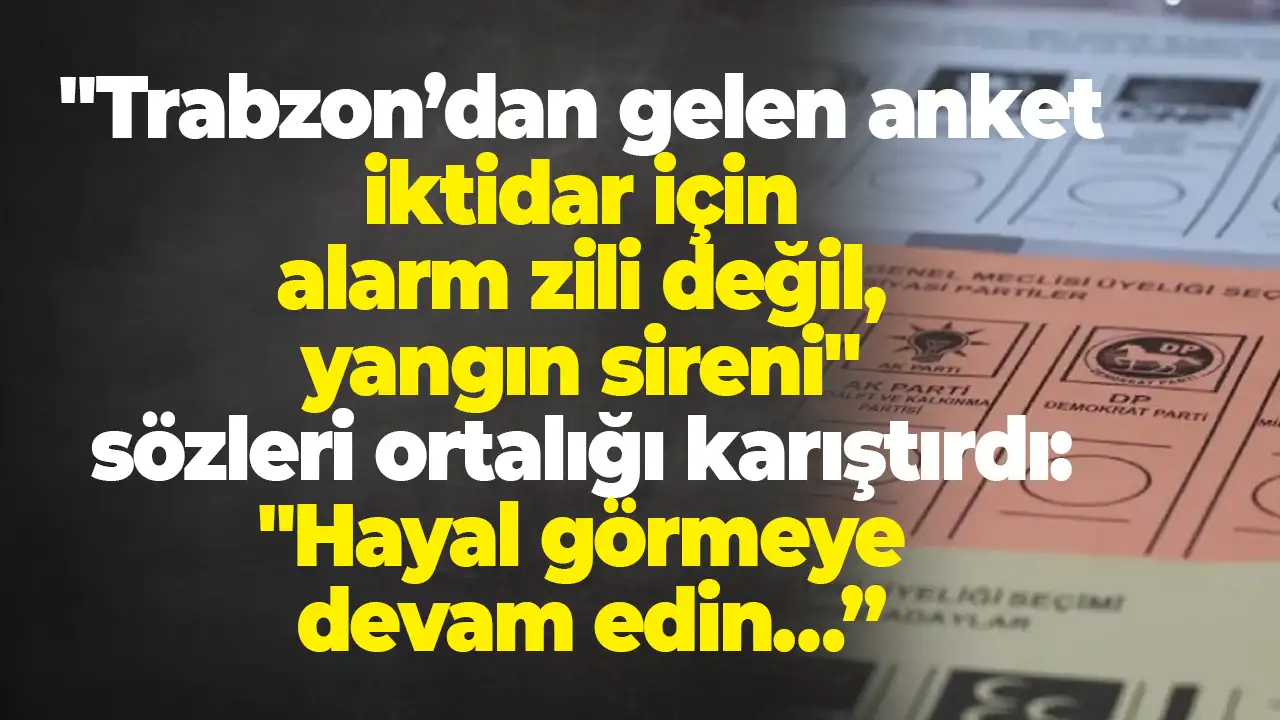 "Trabzon’dan gelen anket iktidar için alarm zili değil, yangın sireni" sözleri ortalığı karıştırdı: "Hayal görmeye devam edin…”