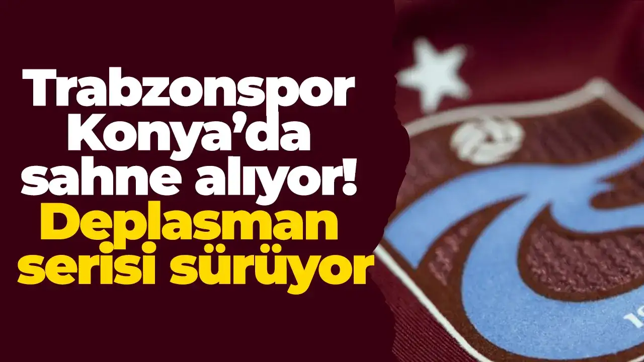 Trabzonspor Konya’da sahne alıyor! Deplasman serisi sürüyor