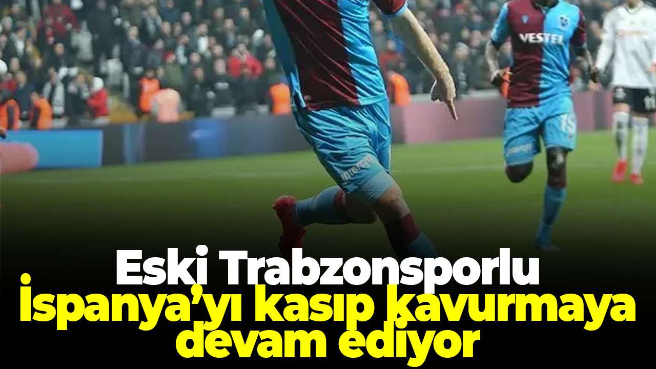 Eski Trabzonsporlu İspanya’yı kasıp kavurmaya devam ediyor