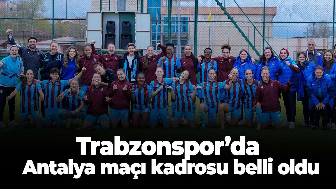 Trabzonspor Kadın Futbol Takımı’nda Antalyaspor maçı kadrosu belli oldu