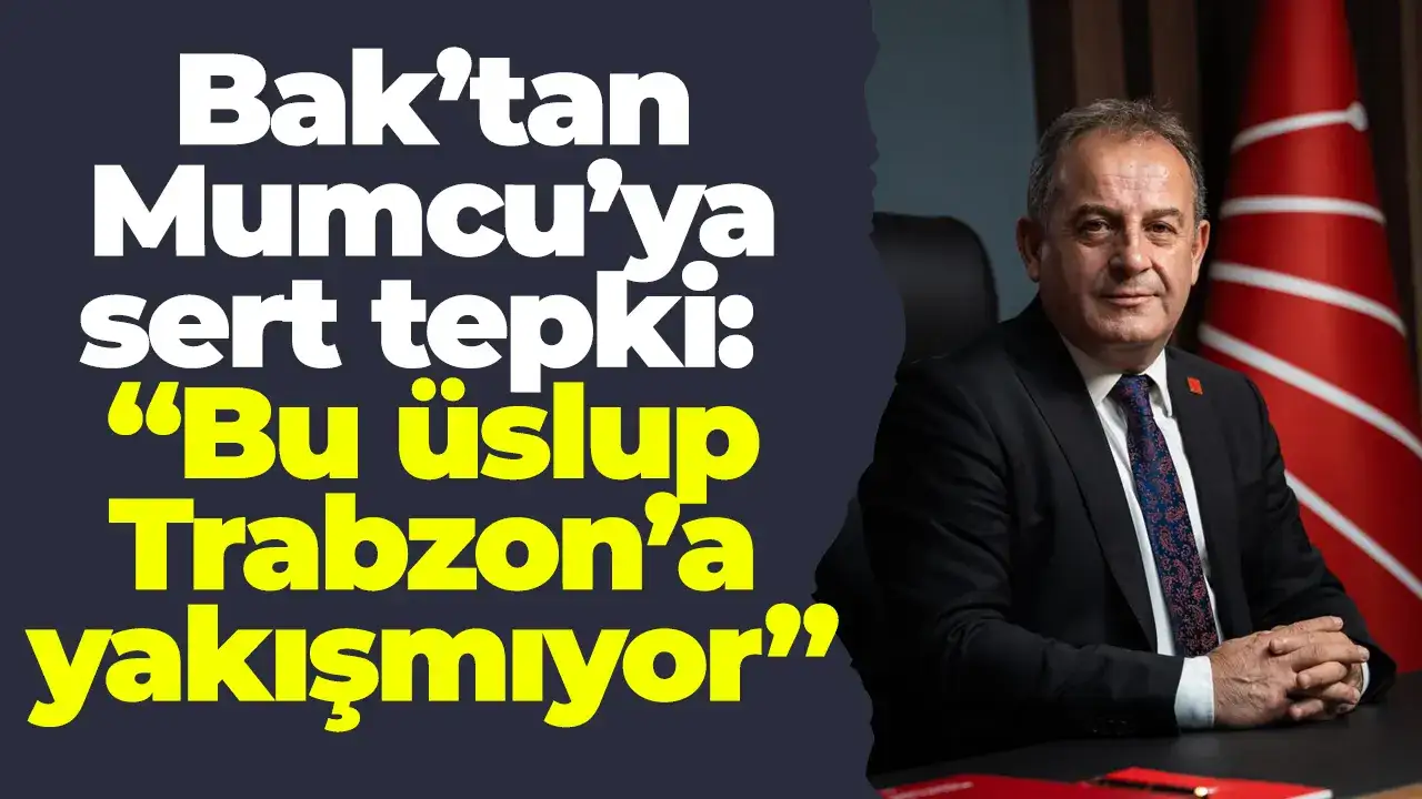 Bak’tan Mumcu’ya sert tepki: “Bu üslup Trabzon’a yakışmıyor”