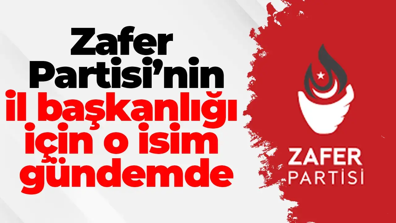 Zafer Partisi’nin il başkanlığı için o isim gündemde