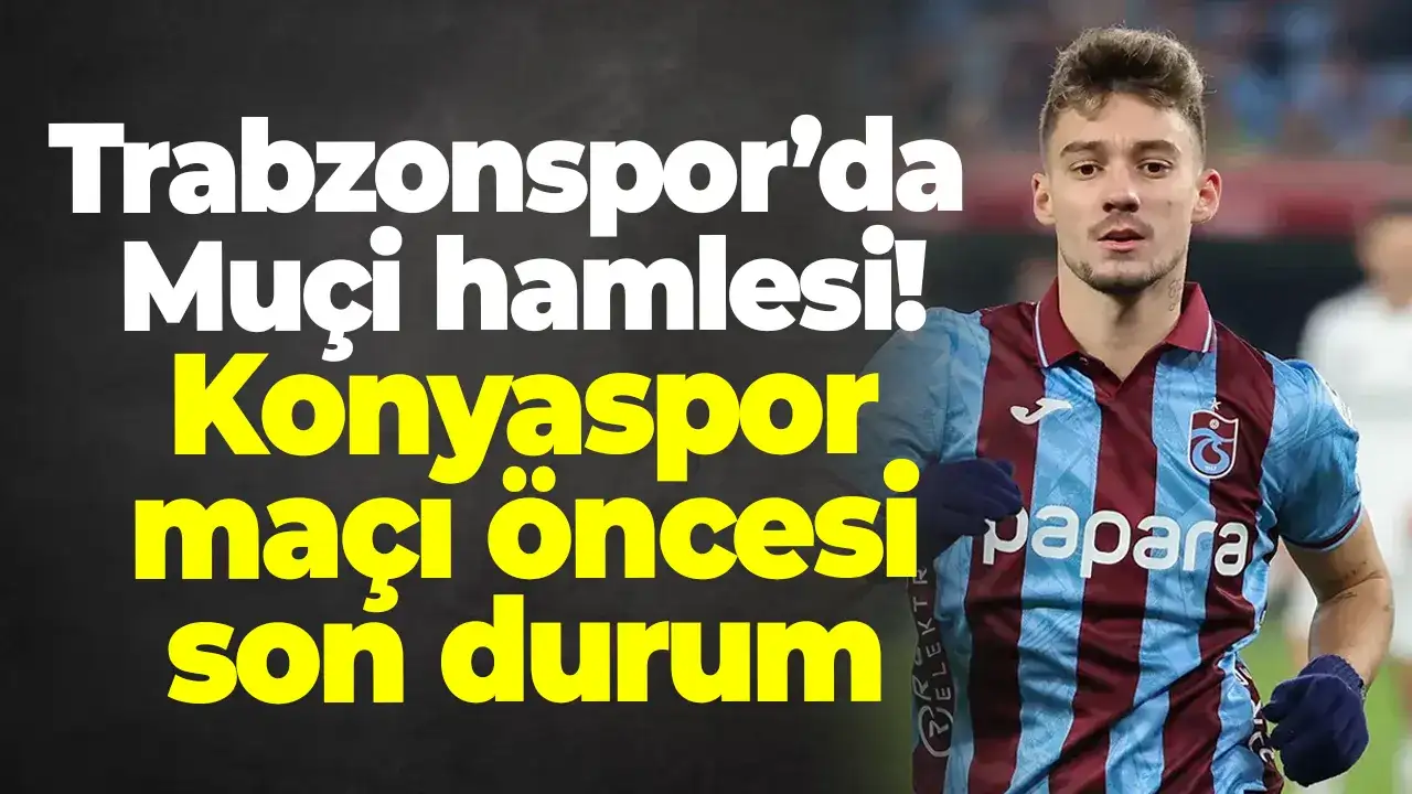 Trabzonspor’da Muçi hamlesi! Konyaspor maçı öncesi son durum