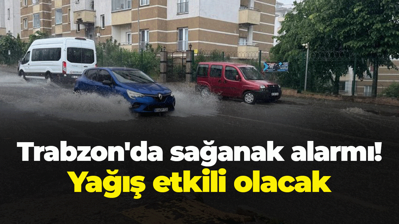 Trabzon'da sağanak alarmı! Yağış etkili olacak