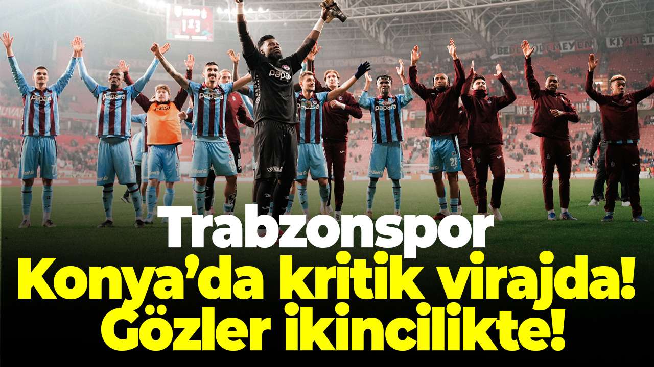 Trabzonspor Konya’da kritik virajda! Gözler ikincilikte!