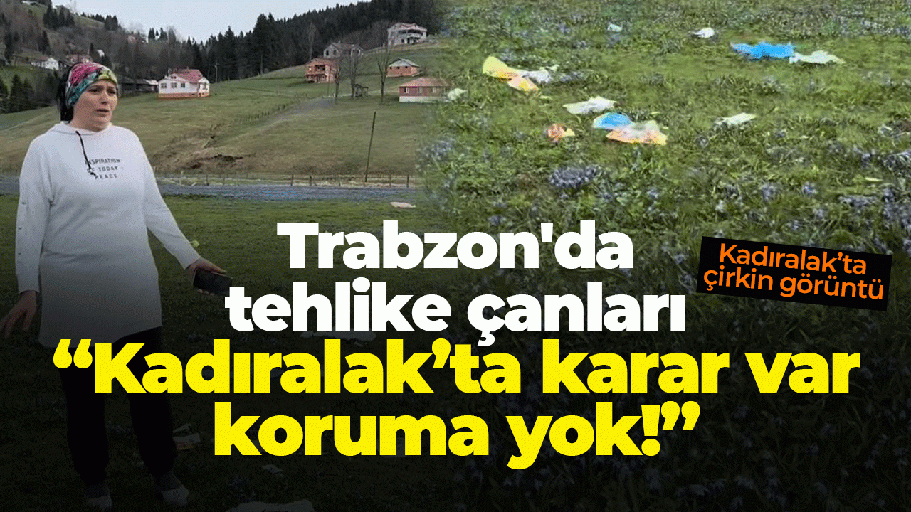 Trabzon'da tehlike çanları: "Kadıralak'ta karar var, koruma yok"