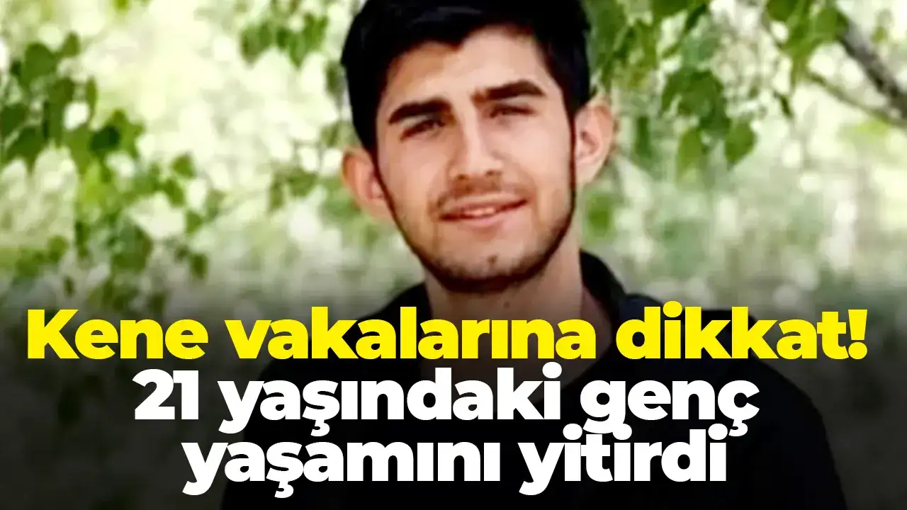 Kene vakalarına dikkat: 21 yaşındaki genç yaşamını yitirdi
