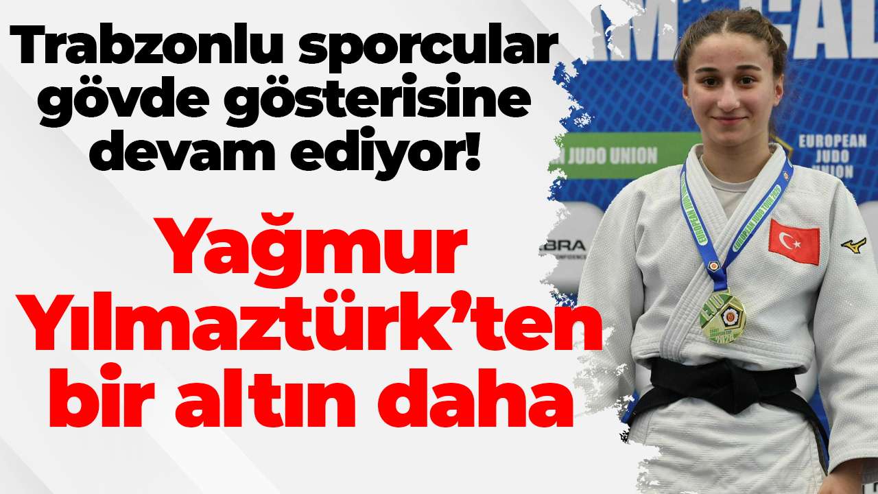 Trabzonlu sporcular gövde gösterisine devam ediyor! Yağmur Yılmaztürk’ten bir altın daha