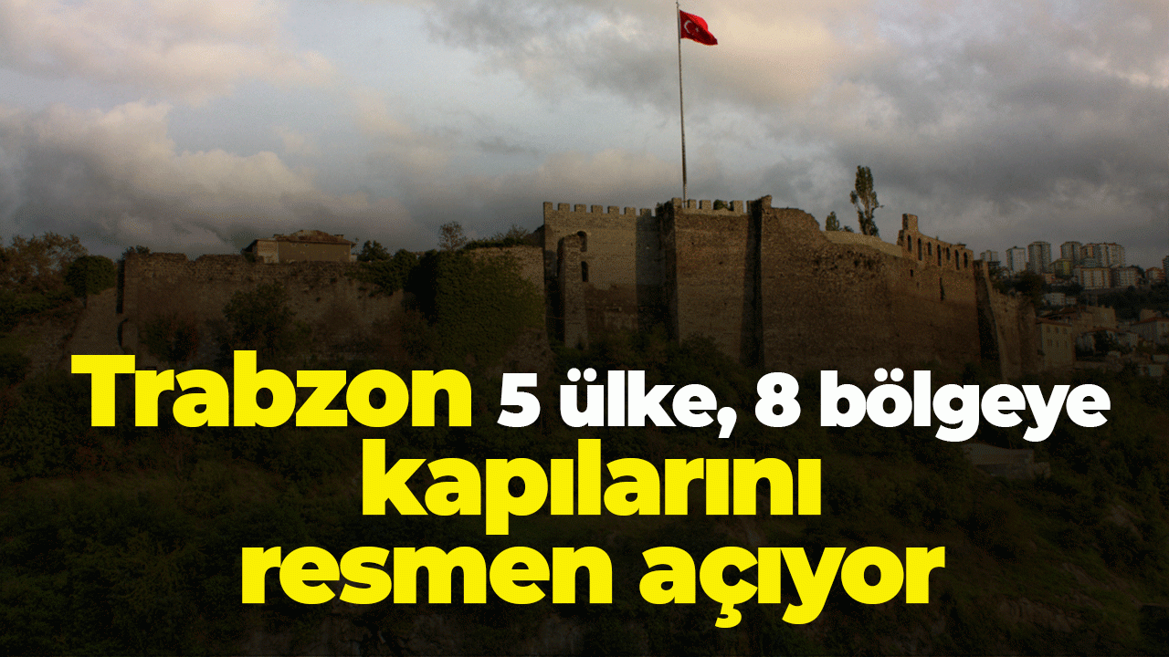 Trabzon 5 ülke, 8 bölgeye kapılarını resmen açıyor
