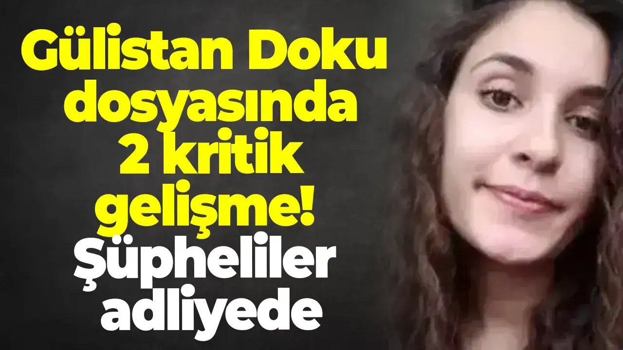 Gülistan Doku dosyasında 2 kritik gelişme: Şüpheliler adliyede
