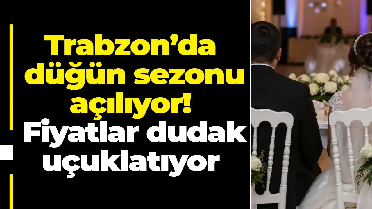 Trabzon’da düğün sezonu açılıyor! Fiyatlar dudak uçuklatıyor