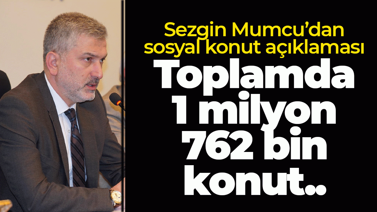 Sezgin Mumcu’dan sosyal konut açıklaması: Toplamda 1 milyon 762 bin konut
