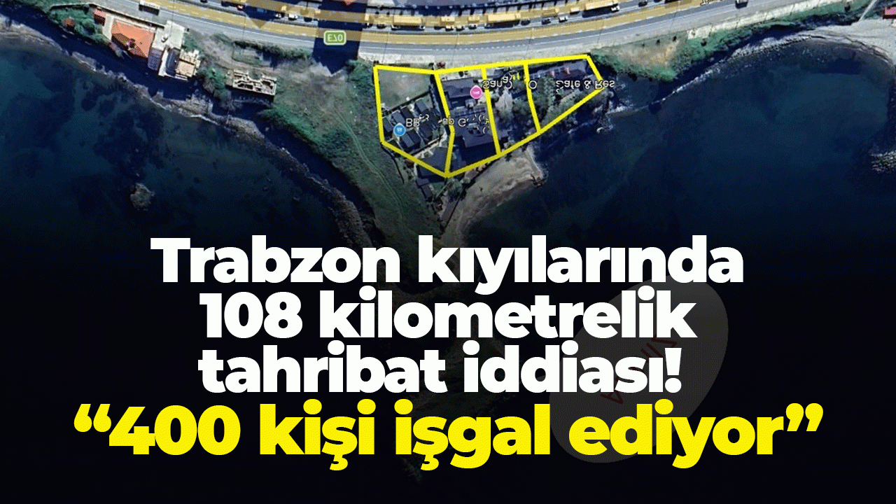 Trabzon kıyılarında 108 kilometrelik tahribat iddiası! "400 kişi işgal ediyor"