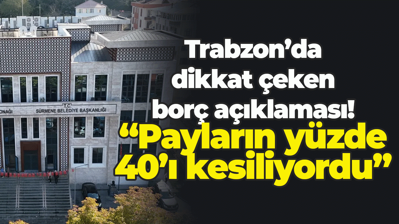 Trabzon'da Sürmene Belediyesi’nin borç tablosu açıklandı!