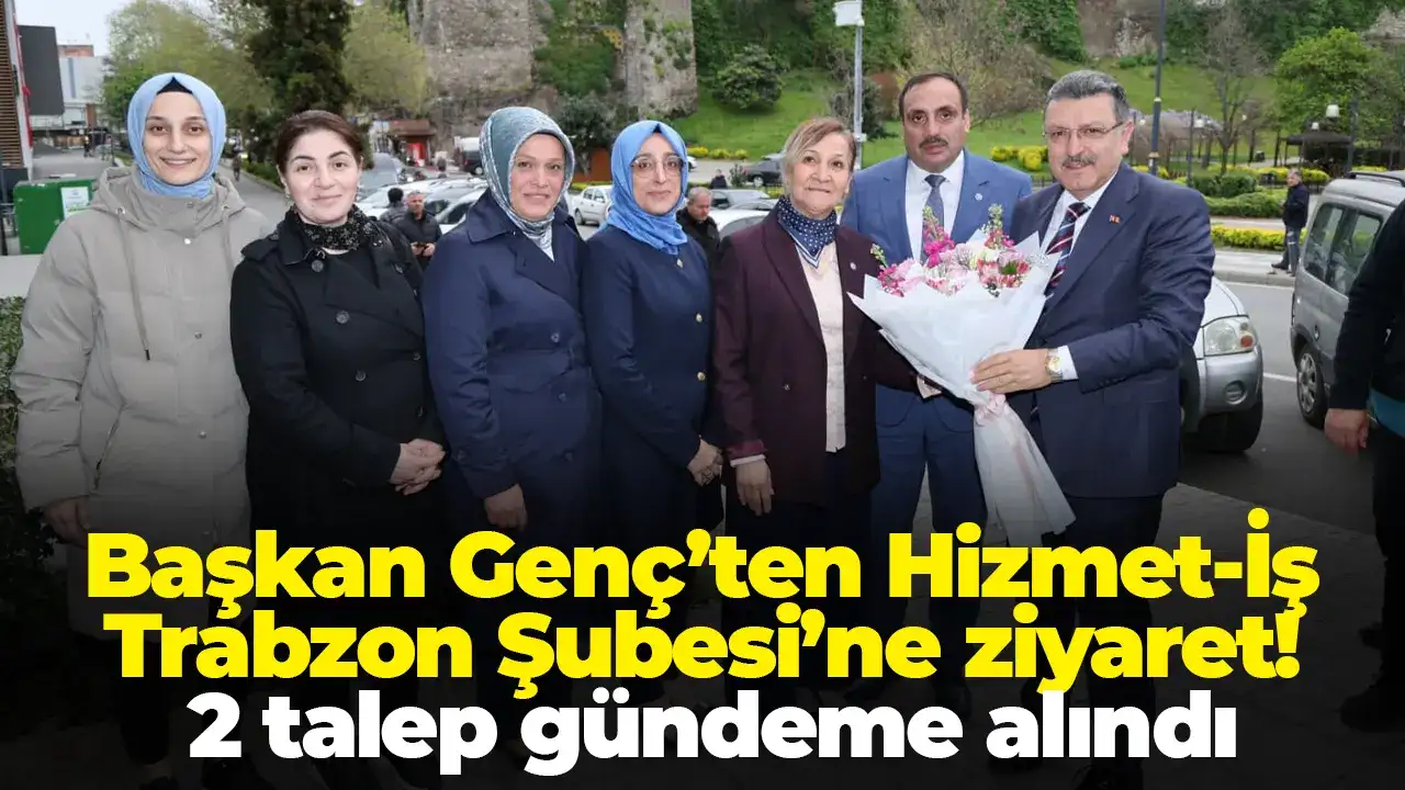 Başkan Genç’ten Hizmet-İş Trabzon Şubesi’ne ziyaret: 2 talep gündeme alındı