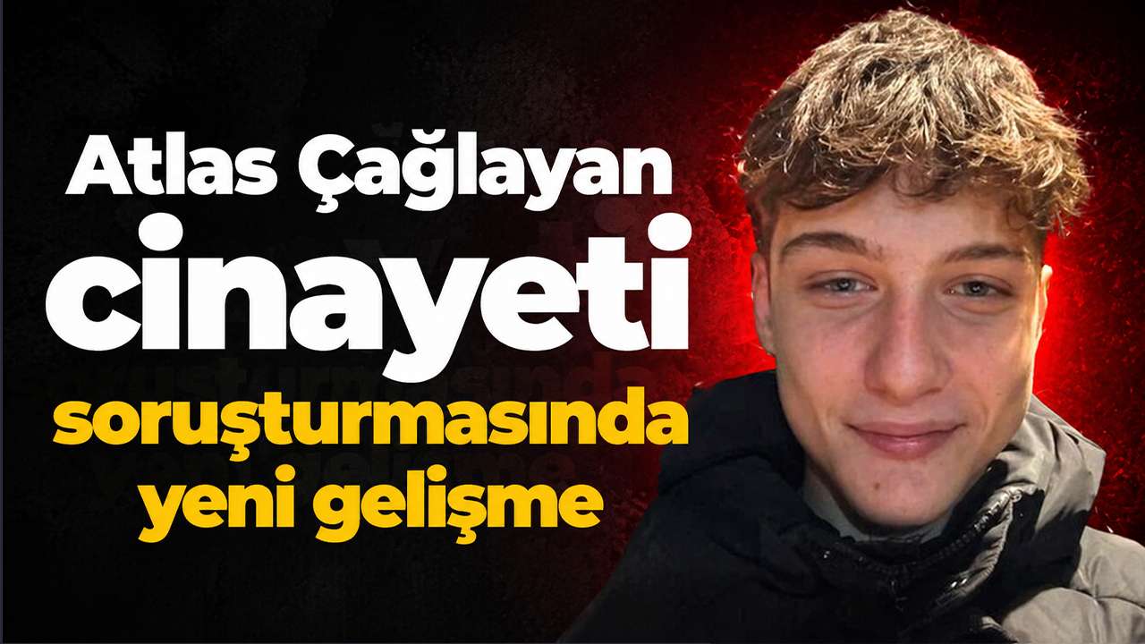 Atlas Çağlayan cinayeti soruşturmasında yeni gelişme