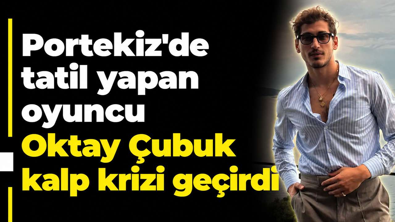 Portekiz’de tatil yapan oyuncu Oktay Çubuk kalp krizi geçirdi