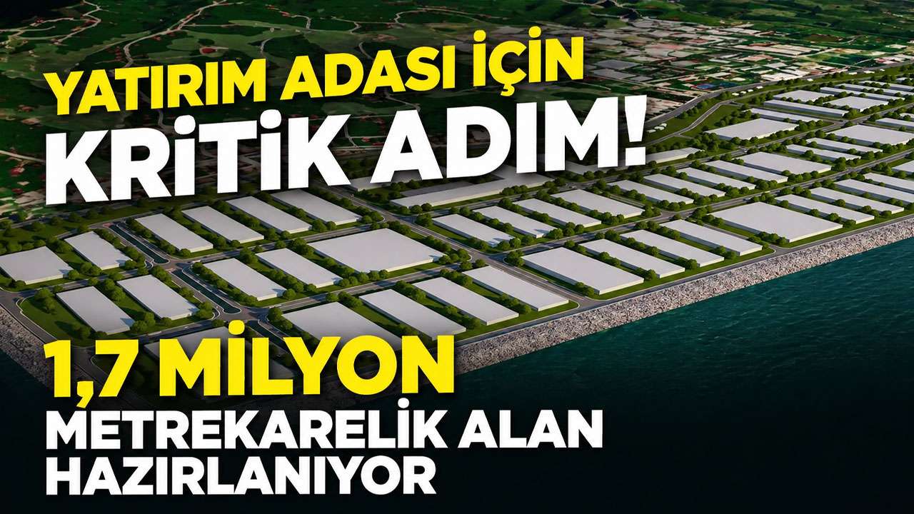 Yatırım Adası için kritik adım: 1,7 milyon metrekarelik alan hazırlanıyor