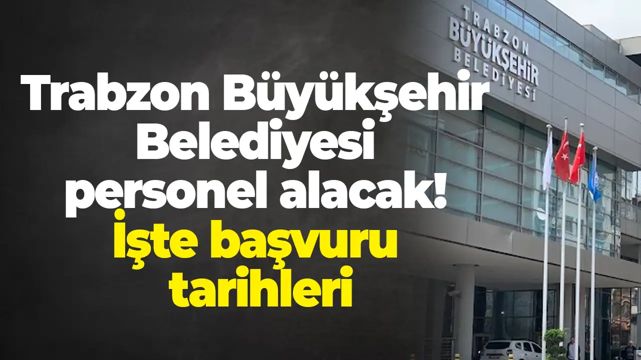 Trabzon Büyükşehir Belediyesi personel alacak: İşte başvuru tarihleri