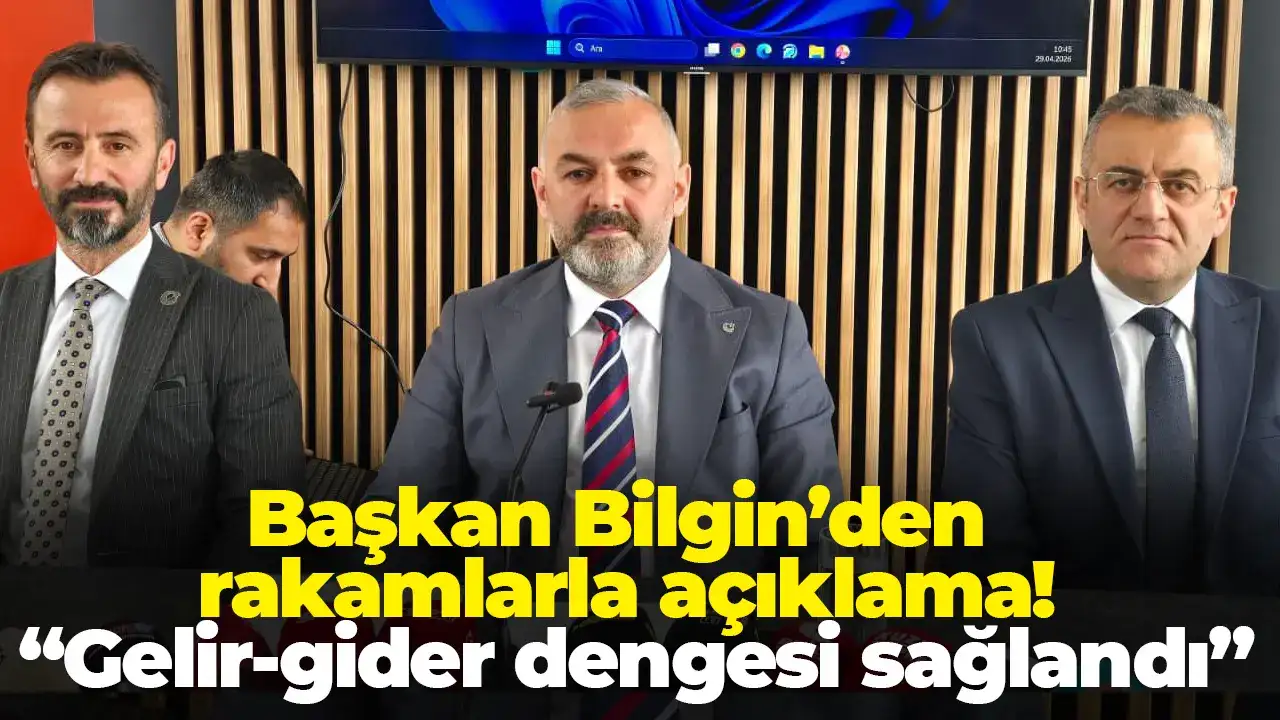 Bilgin’den rakamlarla açıklama: Gelir-gider dengesi sağlandı
