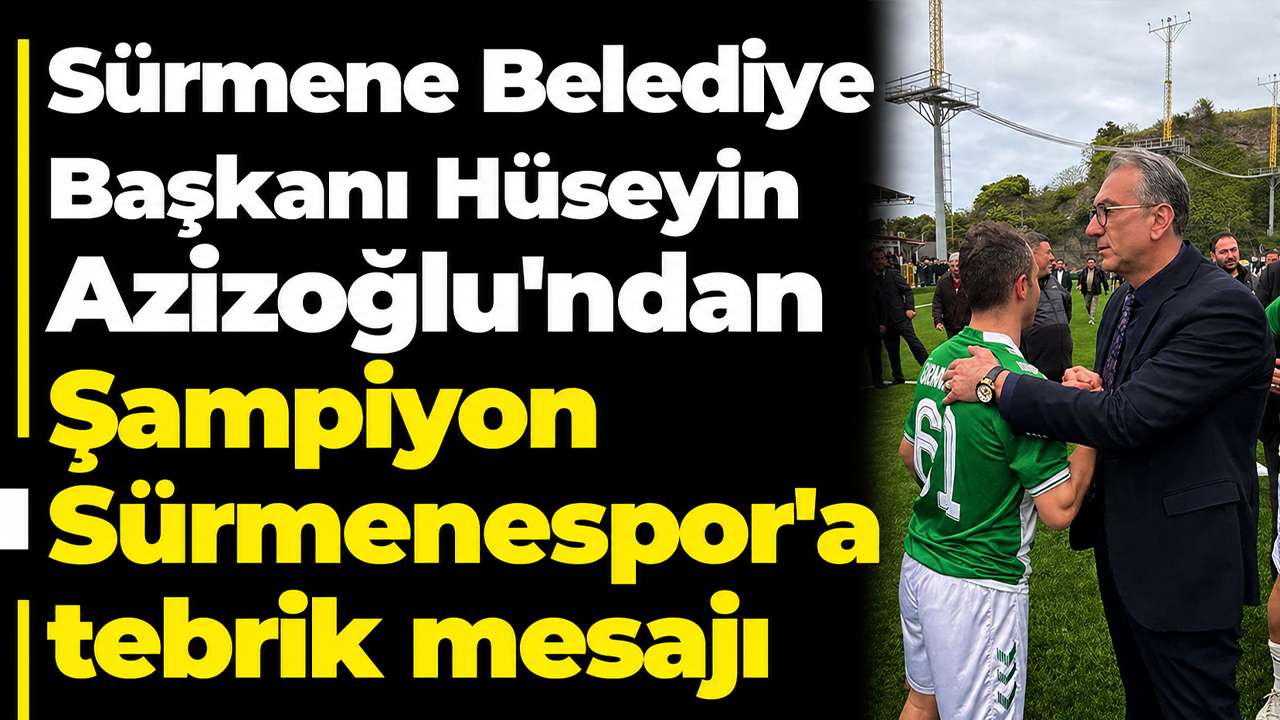 Sürmene Belediye Başkanı Hüseyin Azizoğlu'ndan Şampiyon Sürmenespor'a tebrik mesajı