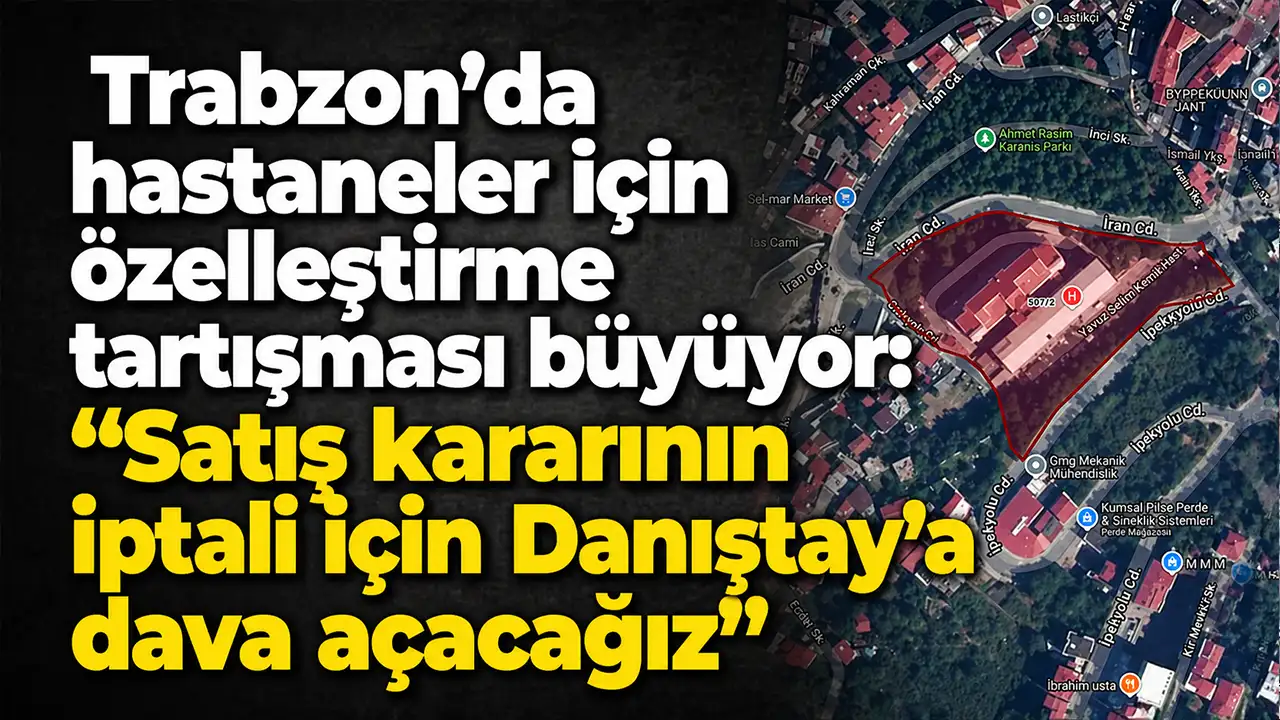 Trabzon’da hastaneler için özelleştirme tartışması büyüyor: “Satış kararının iptali için Danıştay’a dava açacağız”