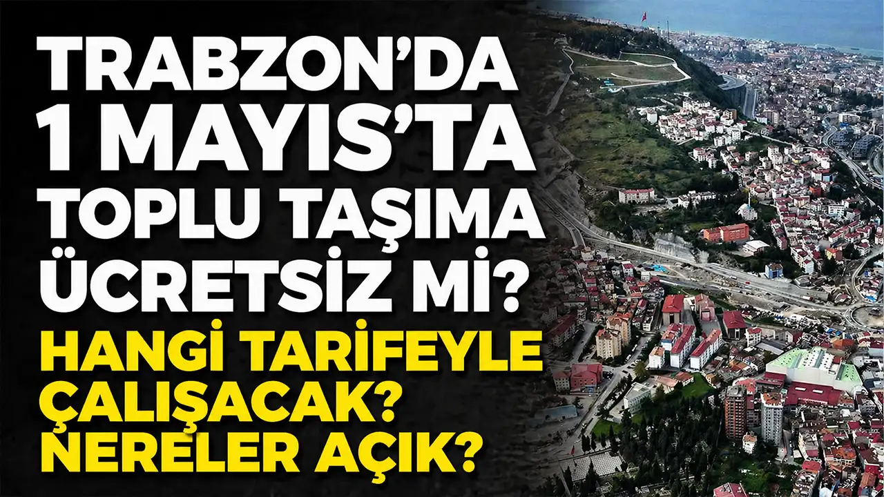 Trabzon’da 1 Mayıs'ta toplu taşıma ücretsiz mi, hangi tarifeyle çalışacak? Nereler açık