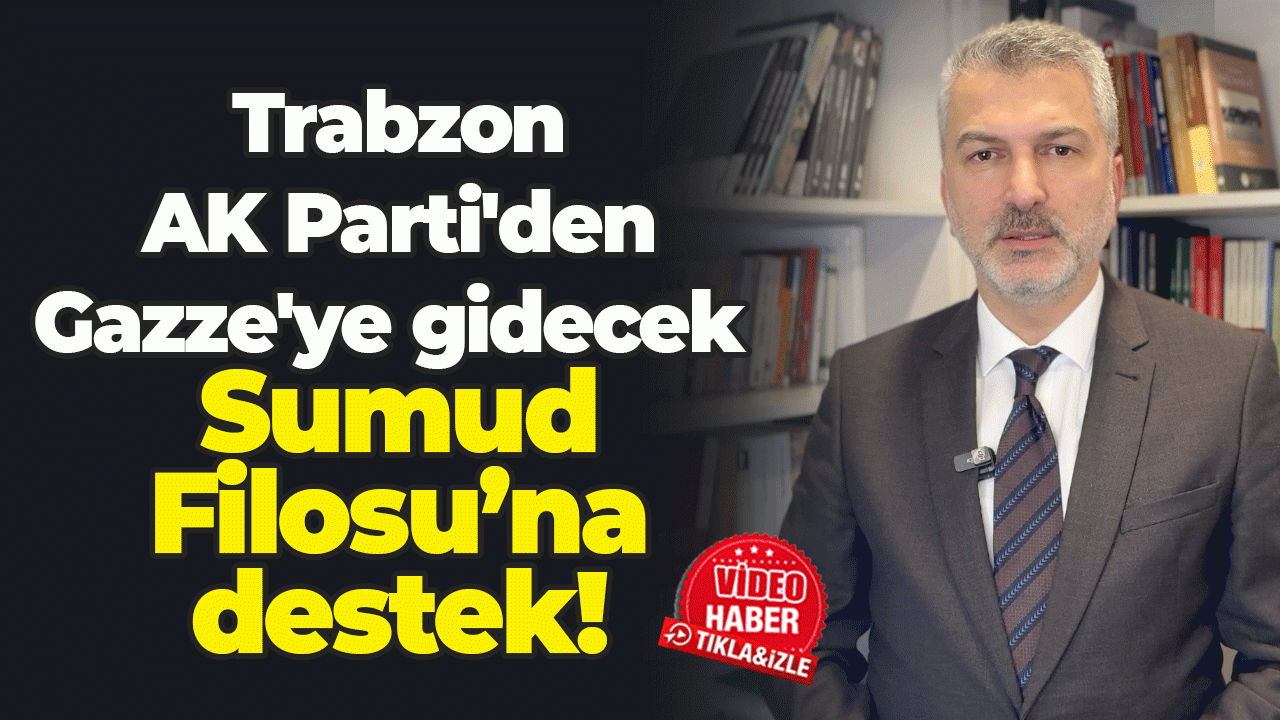 Trabzon AK Parti'den Gazze'ye gidecek Sumud Filosu’na destek!