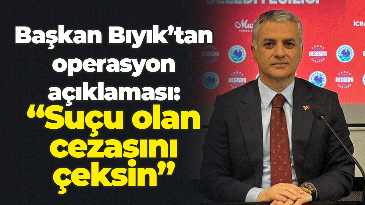 Bıyık’tan operasyon açıklaması: “Suçu olan cezasını çeksin”