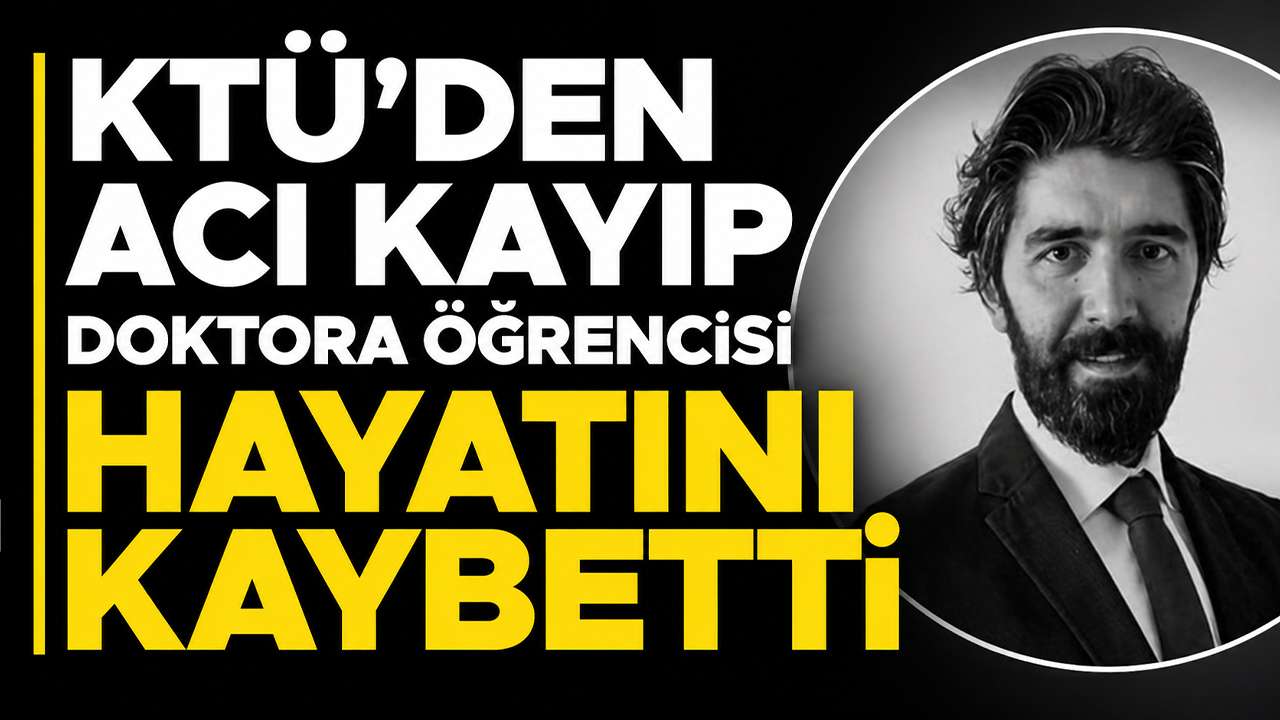 KTÜ'den acı kayıp: Doktora öğrencisi hayatını kaybetti
