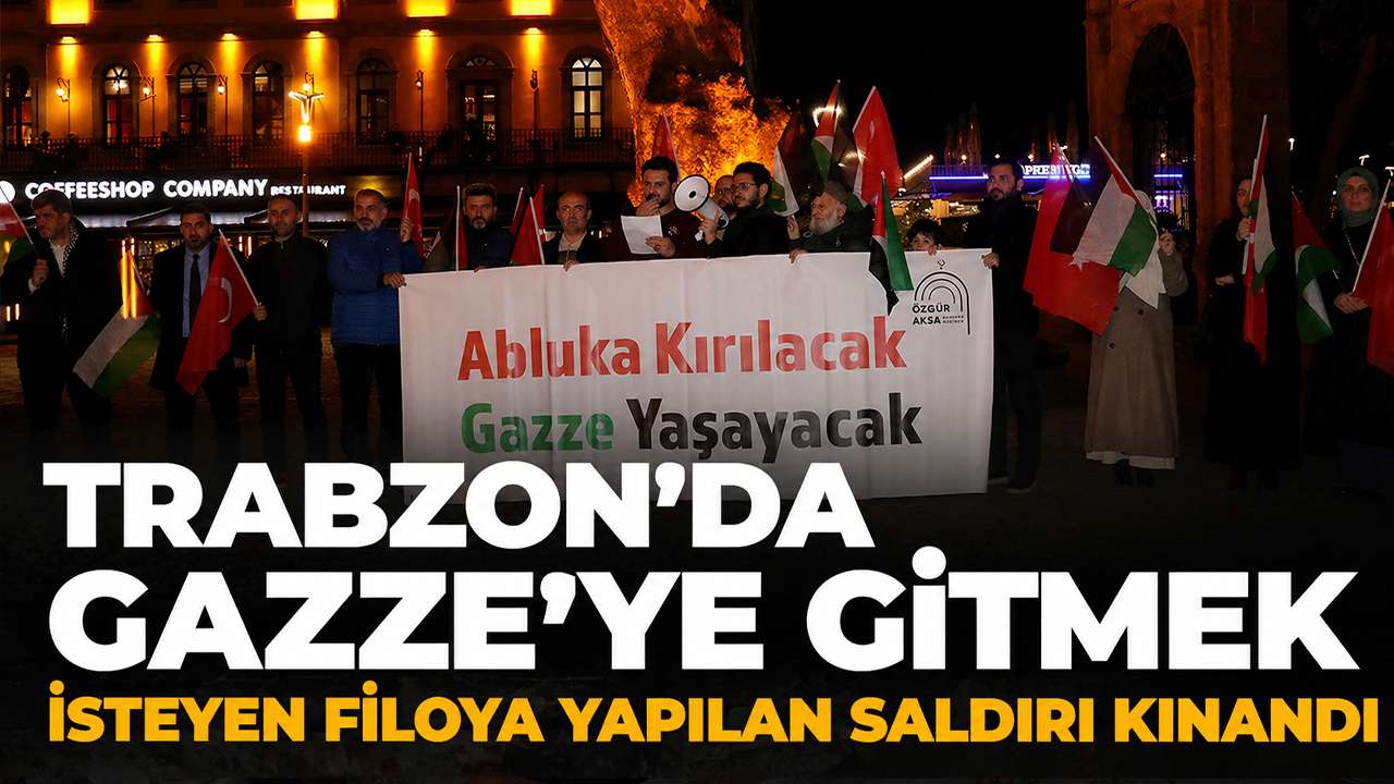 Trabzon’da Gazze’ye gitmek isteyen filoya yapılan saldırı kınandı