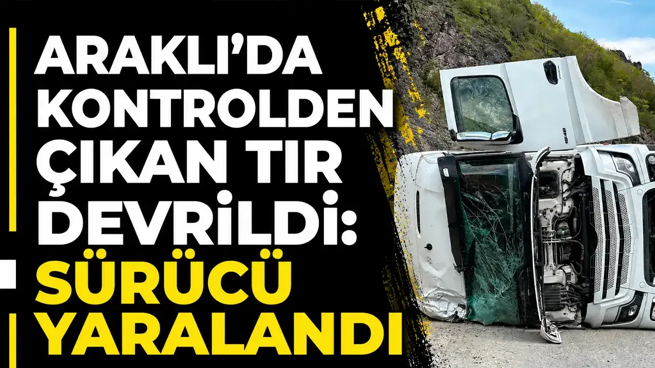 Araklı’da kontrolden çıkan tır devrildi: Sürücü yaralı