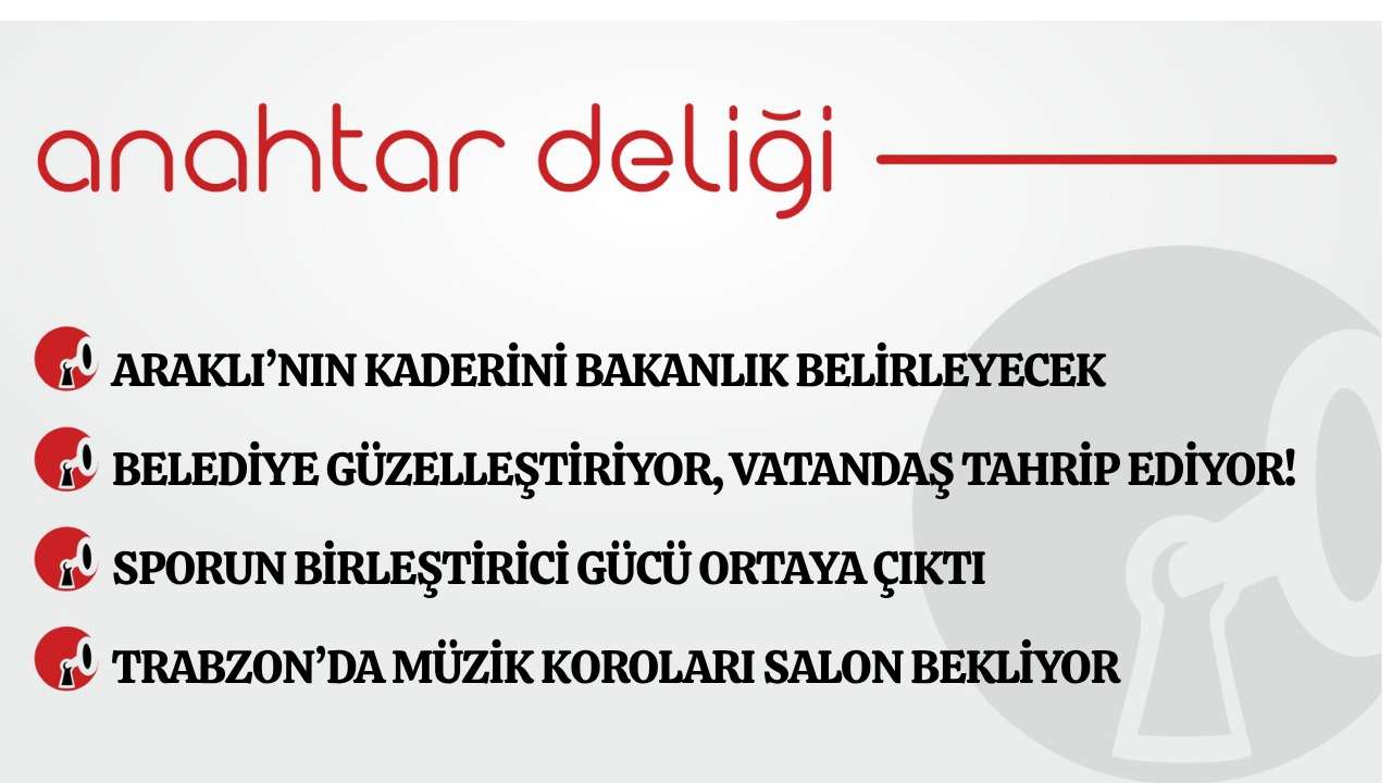 Anahtar Deliği 02.05.2026 Araklı’nın kaderini bakanlık belirleyecek