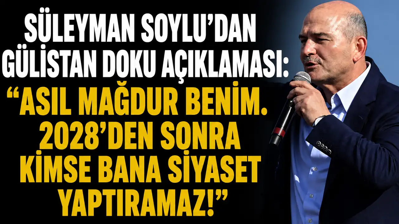 Süleyman Soylu’dan Gülistan Doku açıklaması: “Asıl mağdur benim, 2028’den sonra kimse bana siyaset yaptıramaz”