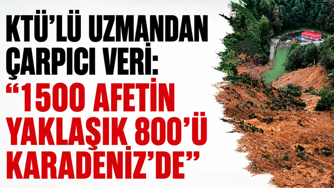 KTÜ’lü uzmandan çarpıcı uyarı: “1500 afetin yaklaşık 800’ü Karadeniz’de”