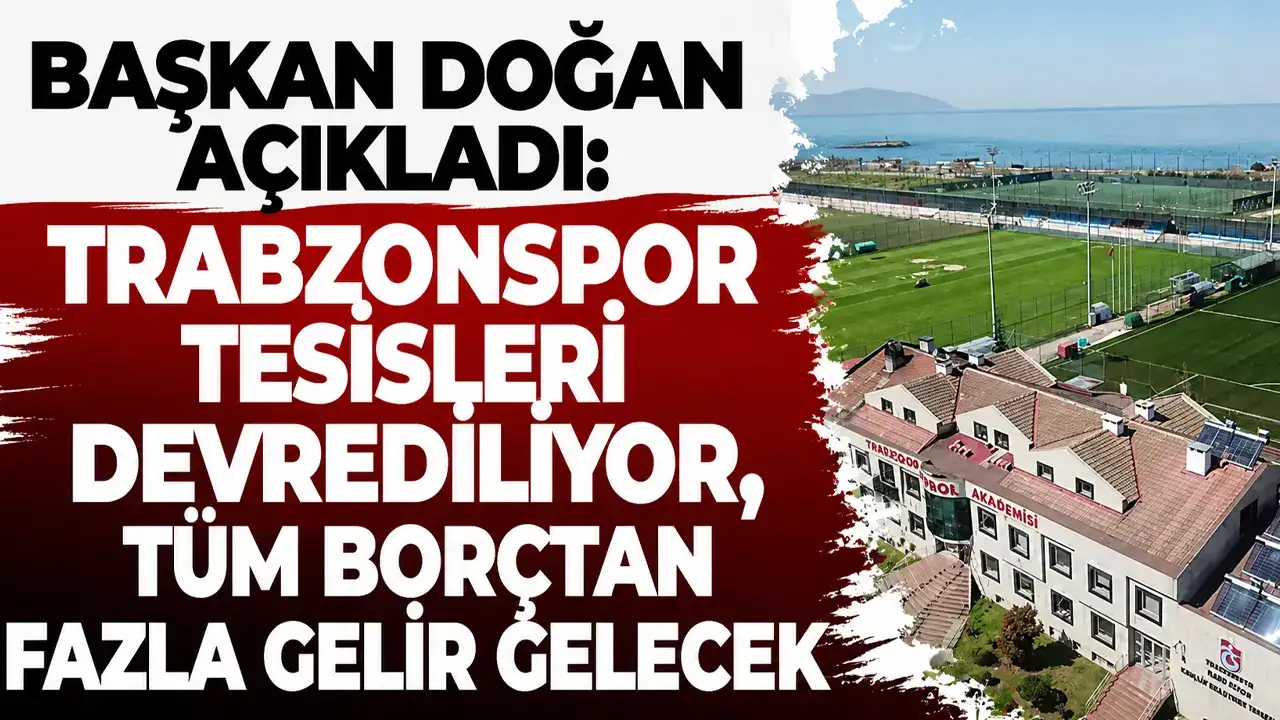 Başkan doğan açıkladı: Trabzonspor tesisleri devrediliyor, Tüm borçtan fazla gelir gelecek