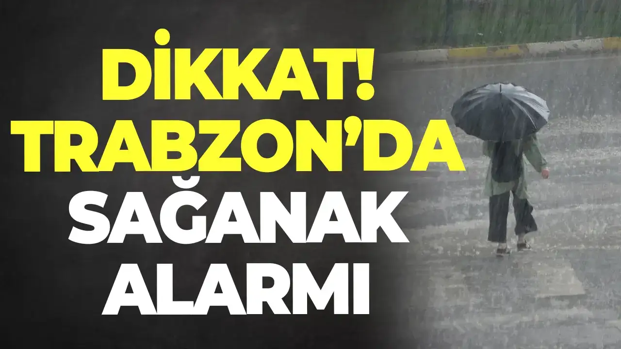 Dikkat! Trabzon'da sağanak alarmı